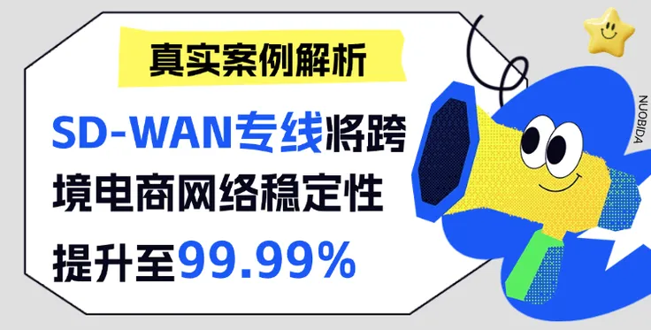案例深度解析：SD-WAN专线如何将跨境电商网络稳定性提升至99.99%