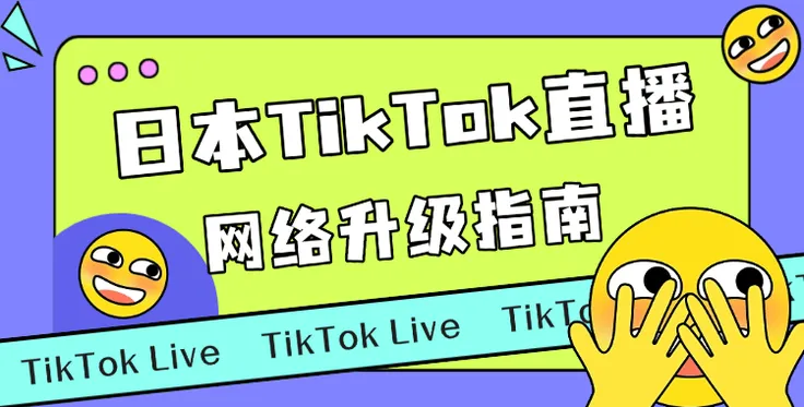 2025日本TikTok直播红利怎么吃？先升级你的网络装备