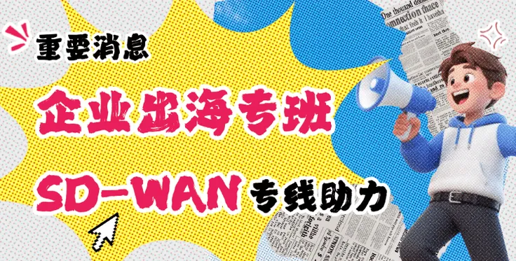 搭上香港“企业出海专班”快车，你的跨境网络真的准备好了吗？