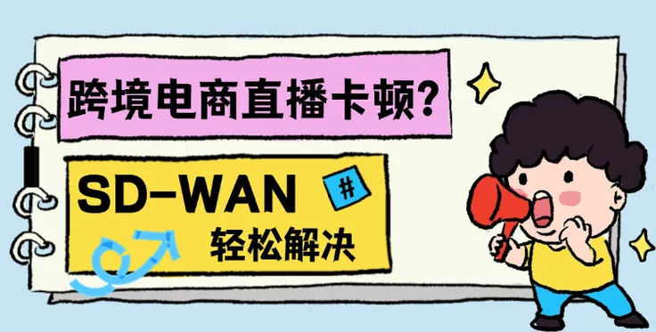跨境电商直播卡顿？ SD-WAN专线这样解决！