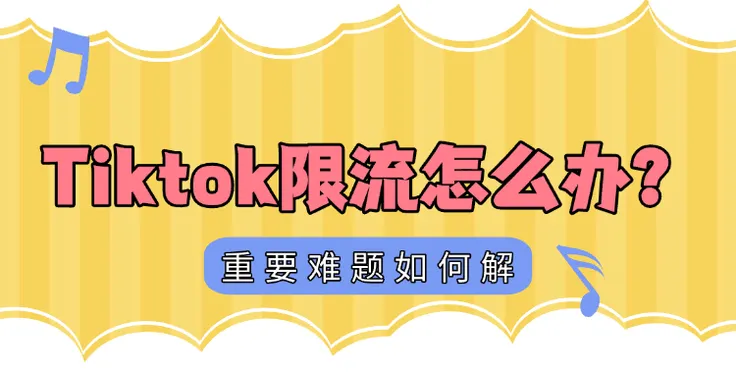 TikTok限流怎么办？2个方法帮你破局