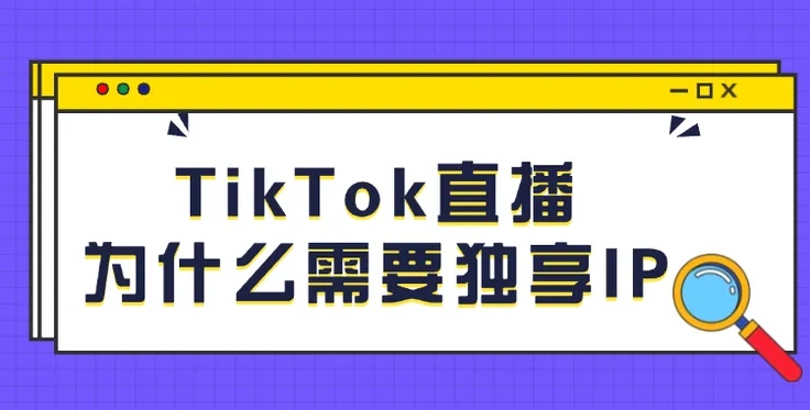 TiKToK直播为什么需要独享IP地址？