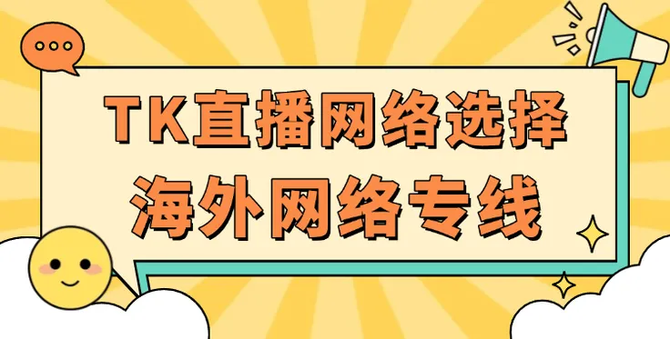 TikTok直播为何推荐使用海外网络专线？