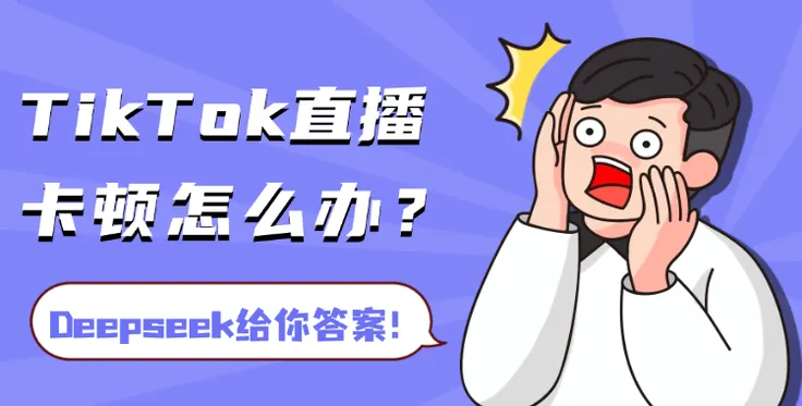 TikTok直播总卡顿怎么办？来看看Deepseek怎么说