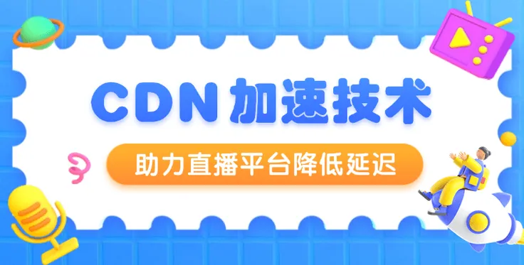 直播延迟怎么办？CDN加速技术来助力！