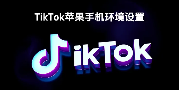 TikTok手机环境设置教程，伪装度设置-苹果手机篇