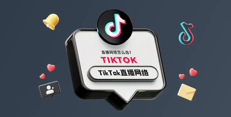 TikTok直播网络怎么选？TikTok直播网络专线选择攻略！