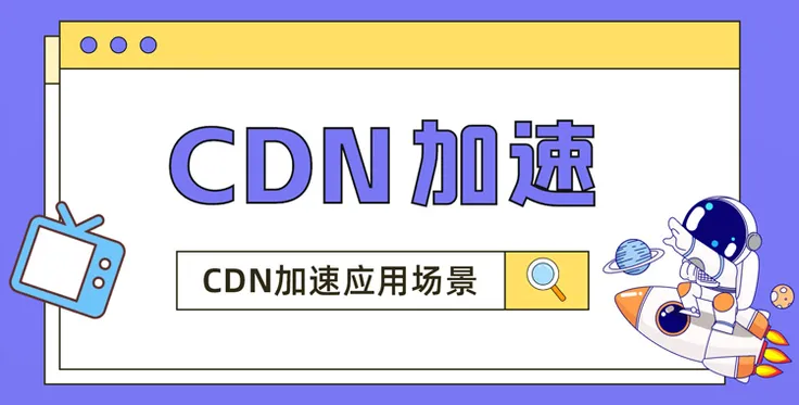 CDN加速是什么？CDN加速应用场景有哪些？